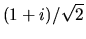 $ (1+i)/\sqrt{2} $
